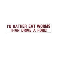 I'D RATHER EAT WORMS THAN DRIVE A FORD!