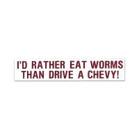 I'D RATHER EAT WORMS THAN DRIVE A CHEVY!